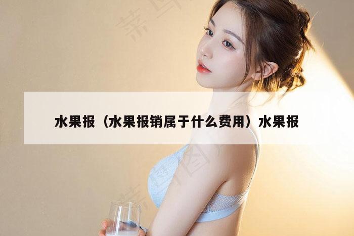 水果报（水果报销属于什么费用）水果报